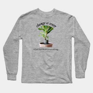 Change is Scary, Stagnation is Terrifying Long Sleeve T-Shirt